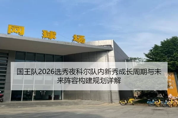国王队2026选秀夜科尔队内新秀成长周期与未来阵容构建规划详解