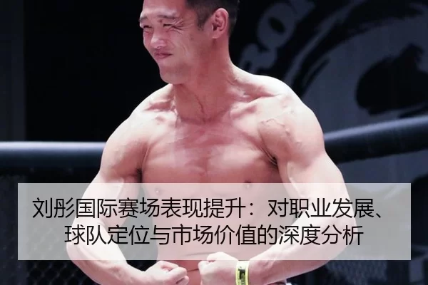 刘彤国际赛场表现提升：对职业发展、球队定位与市场价值的深度分析